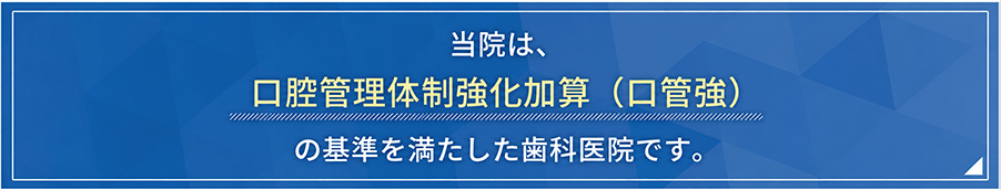 当院は「口腔管理体制強化加算（口管強）」の施設基準を満たした歯科医院です。