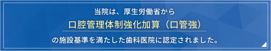 当院は「口腔管理体制強化加算（口管強）」の施設基準を満たした歯科医院です。